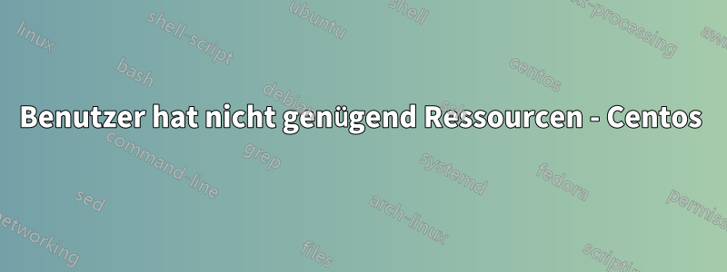 Benutzer hat nicht genügend Ressourcen - Centos