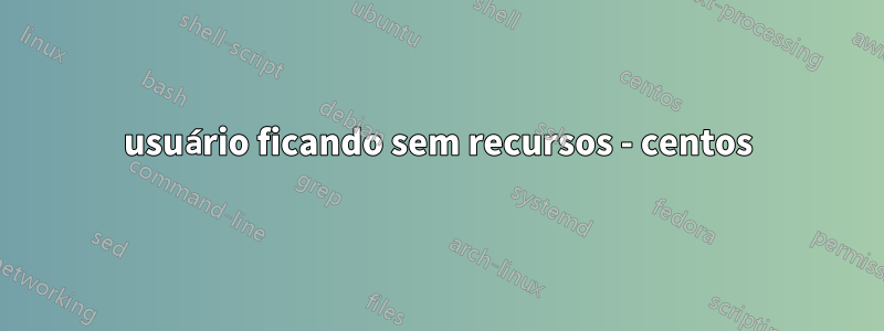 usuário ficando sem recursos - centos