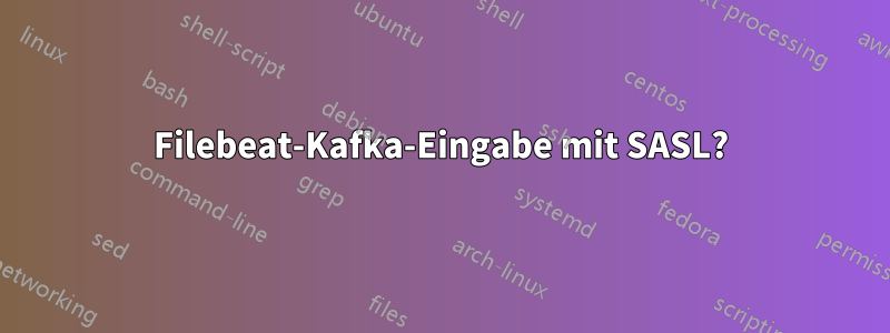 Filebeat-Kafka-Eingabe mit SASL?