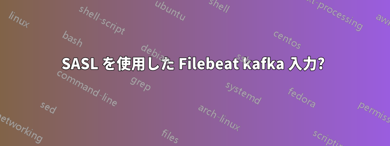 SASL を使用した Filebeat kafka 入力?