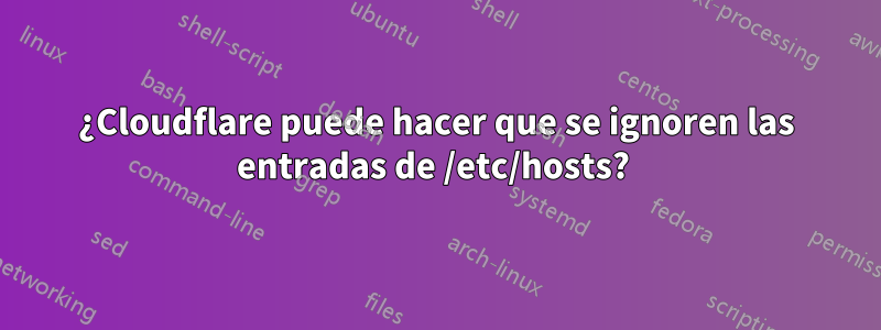 ¿Cloudflare puede hacer que se ignoren las entradas de /etc/hosts? 
