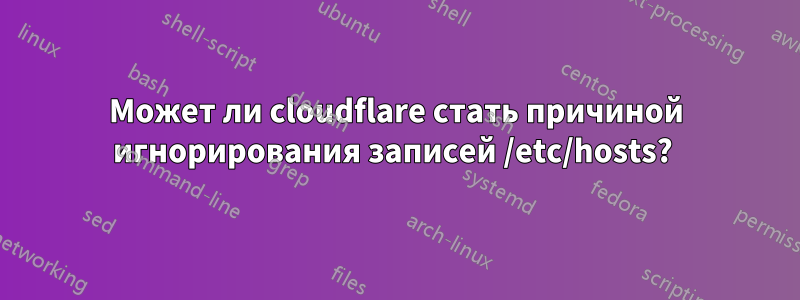 Может ли cloudflare стать причиной игнорирования записей /etc/hosts? 