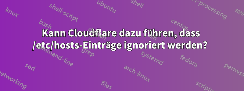 Kann Cloudflare dazu führen, dass /etc/hosts-Einträge ignoriert werden? 