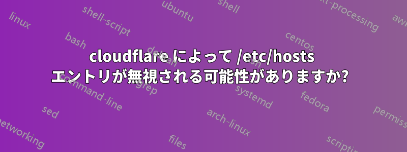 cloudflare によって /etc/hosts エントリが無視される可能性がありますか? 
