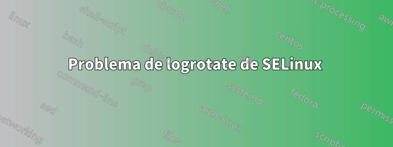Problema de logrotate de SELinux