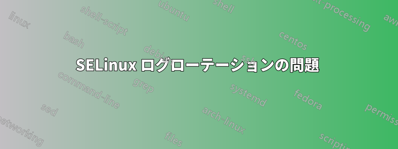 SELinux ログローテーションの問題