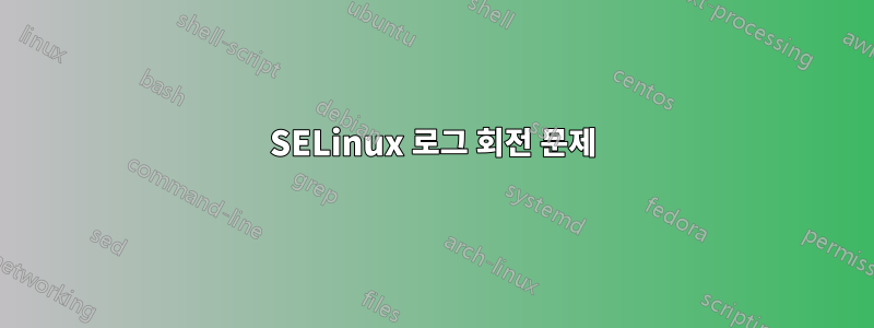 SELinux 로그 회전 문제