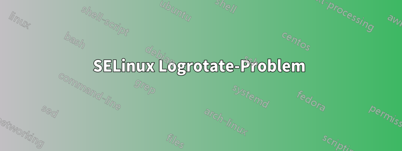 SELinux Logrotate-Problem