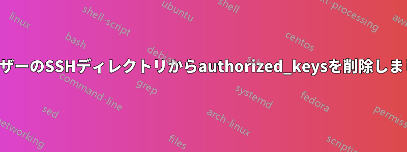 ユーザーのSSHディレクトリからauthorized_keysを削除しました