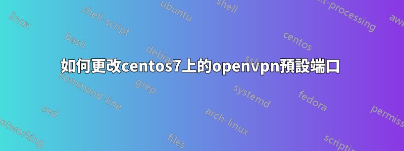 如何更改centos7上的openvpn預設端口