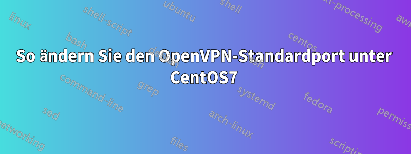 So ändern Sie den OpenVPN-Standardport unter CentOS7