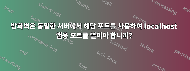 방화벽은 동일한 서버에서 해당 포트를 사용하여 localhost 앱용 포트를 열어야 합니까?