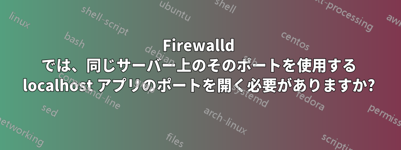 Firewalld では、同じサーバー上のそのポートを使用する localhost アプリのポートを開く必要がありますか?