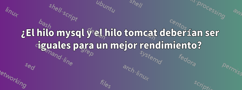¿El hilo mysql y el hilo tomcat deberían ser iguales para un mejor rendimiento?