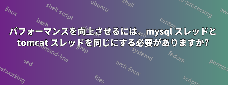 パフォーマンスを向上させるには、mysql スレッドと tomcat スレッドを同じにする必要がありますか?