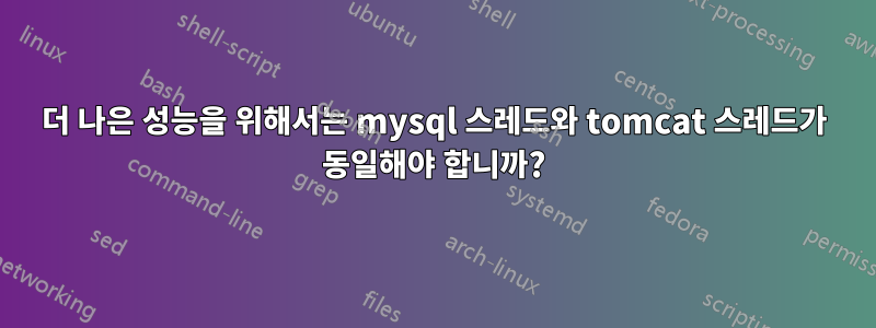 더 나은 성능을 위해서는 mysql 스레드와 tomcat 스레드가 동일해야 합니까?