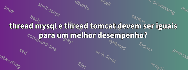 thread mysql e thread tomcat devem ser iguais para um melhor desempenho?
