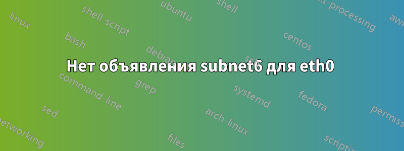 Нет объявления subnet6 для eth0