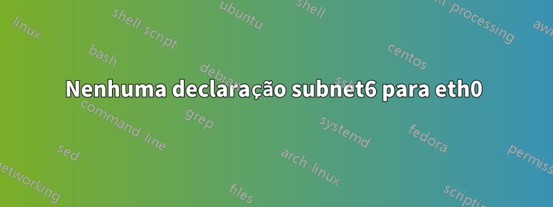 Nenhuma declaração subnet6 para eth0