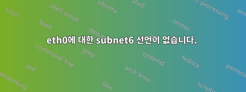 eth0에 대한 subnet6 선언이 없습니다.