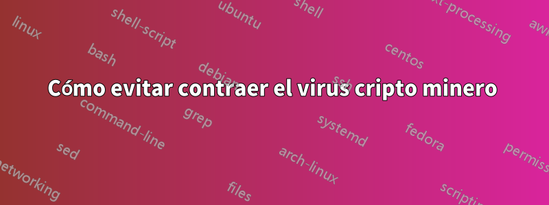 Cómo evitar contraer el virus cripto minero