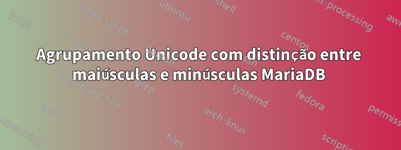 Agrupamento Unicode com distinção entre maiúsculas e minúsculas MariaDB