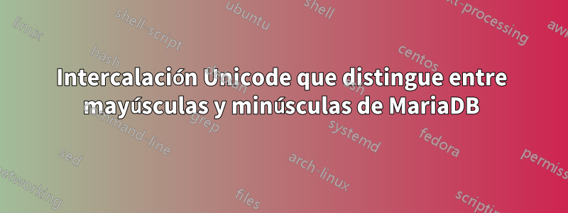 Intercalación Unicode que distingue entre mayúsculas y minúsculas de MariaDB