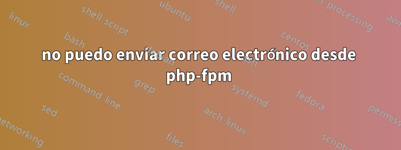 no puedo enviar correo electrónico desde php-fpm
