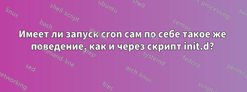 Имеет ли запуск cron сам по себе такое же поведение, как и через скрипт init.d?