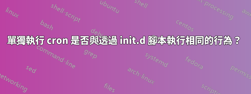 單獨執行 cron 是否與透過 init.d 腳本執行相同的行為？