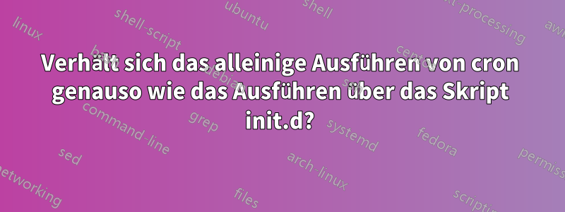 Verhält sich das alleinige Ausführen von cron genauso wie das Ausführen über das Skript init.d?