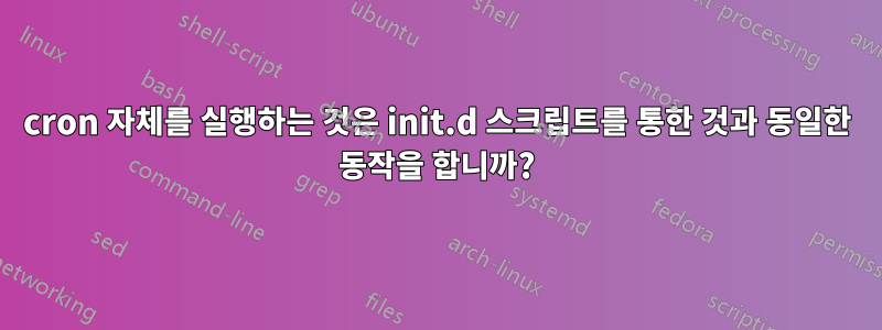 cron 자체를 실행하는 것은 init.d 스크립트를 통한 것과 동일한 동작을 합니까?