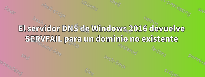 El servidor DNS de Windows 2016 devuelve SERVFAIL para un dominio no existente