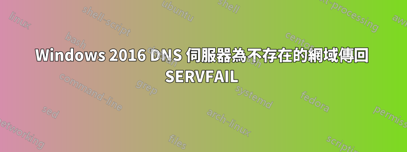 Windows 2016 DNS 伺服器為不存在的網域傳回 SERVFAIL