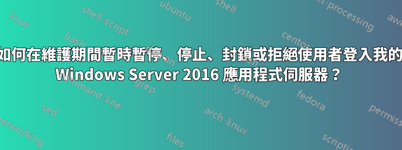 如何在維護期間暫時暫停、停止、封鎖或拒絕使用者登入我的 Windows Server 2016 應用程式伺服器？