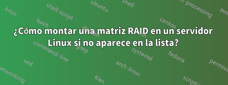 ¿Cómo montar una matriz RAID en un servidor Linux si no aparece en la lista?