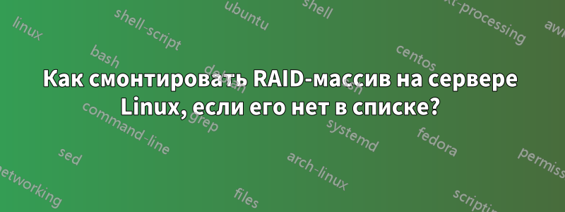 Как смонтировать RAID-массив на сервере Linux, если его нет в списке?