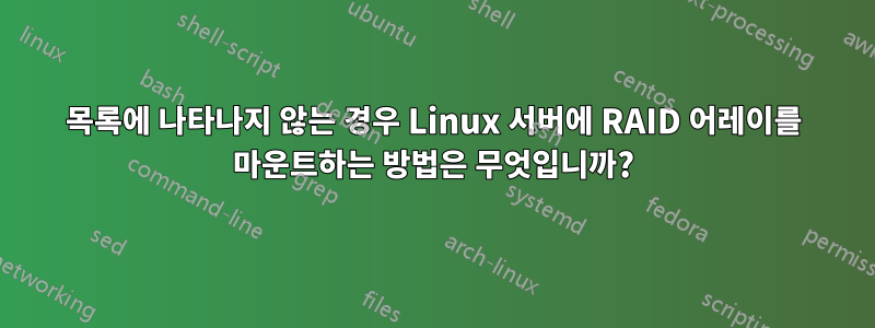 목록에 나타나지 않는 경우 Linux 서버에 RAID 어레이를 마운트하는 방법은 무엇입니까?