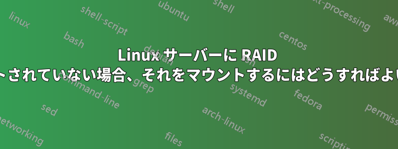 Linux サーバーに RAID アレイがリストされていない場合、それをマウントするにはどうすればよいでしょうか?