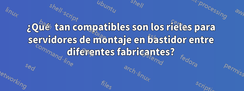 ¿Qué tan compatibles son los rieles para servidores de montaje en bastidor entre diferentes fabricantes?