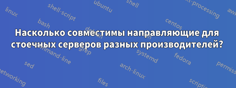 Насколько совместимы направляющие для стоечных серверов разных производителей?