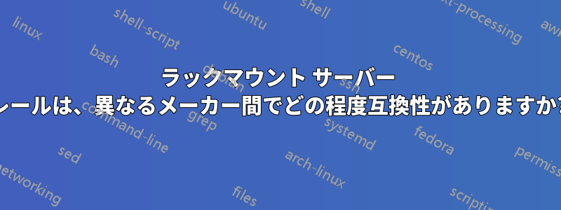 ラックマウント サーバー レールは、異なるメーカー間でどの程度互換性がありますか?