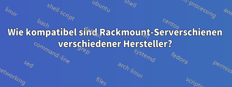 Wie kompatibel sind Rackmount-Serverschienen verschiedener Hersteller?