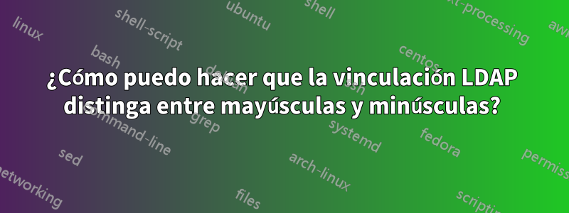 ¿Cómo puedo hacer que la vinculación LDAP distinga entre mayúsculas y minúsculas?