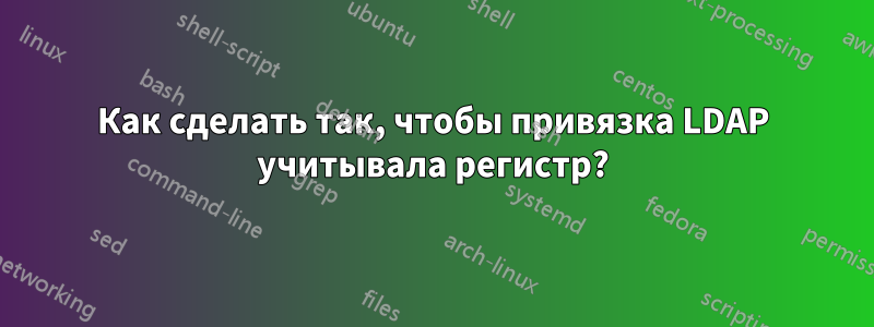 Как сделать так, чтобы привязка LDAP учитывала регистр?