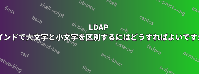 LDAP バインドで大文字と小文字を区別するにはどうすればよいですか?