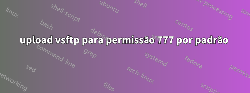 upload vsftp para permissão 777 por padrão