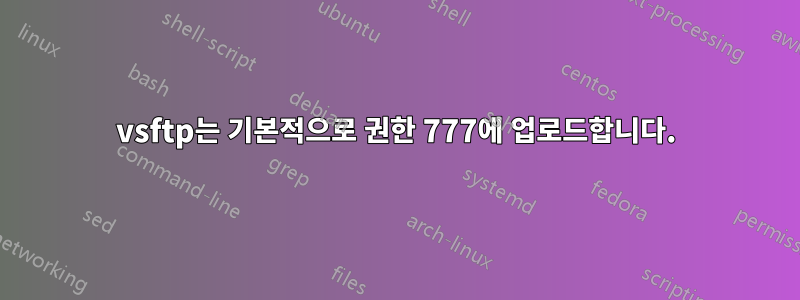 vsftp는 기본적으로 권한 777에 업로드합니다.