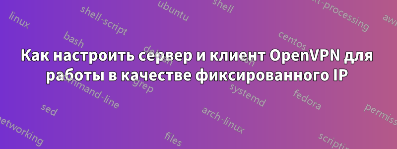 Как настроить сервер и клиент OpenVPN для работы в качестве фиксированного IP