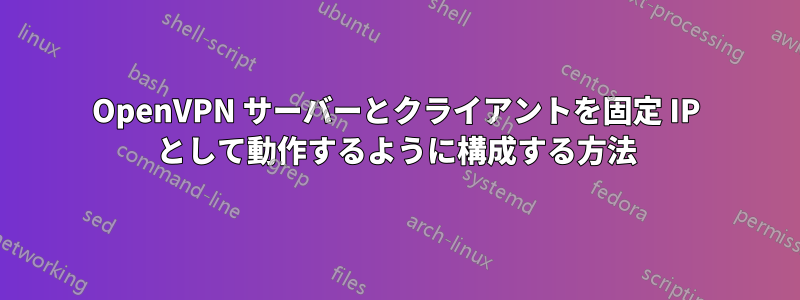 OpenVPN サーバーとクライアントを固定 IP として動作するように構成する方法